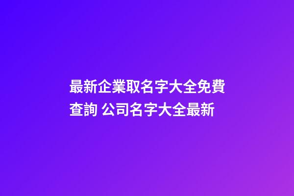 最新企業取名字大全免費查詢 公司名字大全最新-第1張-公司起名-玄機派